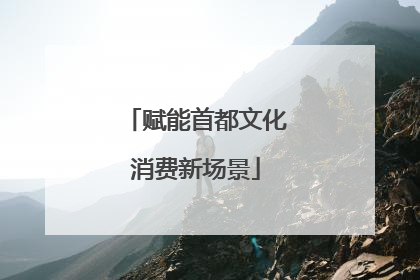 赋能首都文化消费新场景