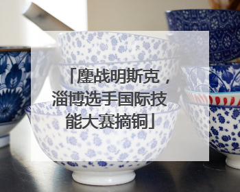 鏖战明斯克，淄博选手国际技能大赛摘铜