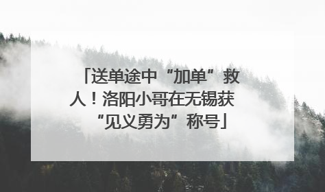 送单途中“加单”救人！洛阳小哥在无锡获“见义勇为”称号