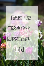 通过！厦门这家企业即将在香港上市