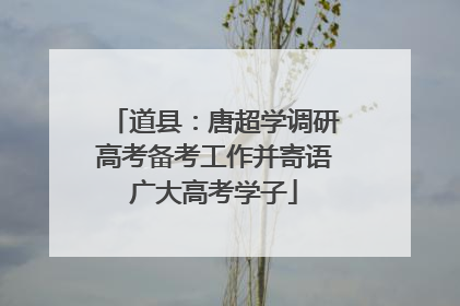道县：唐超学调研高考备考工作并寄语广大高考学子