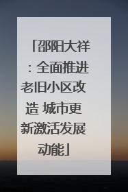 邵阳大祥：全面推进老旧小区改造 城市更新激活发展动能