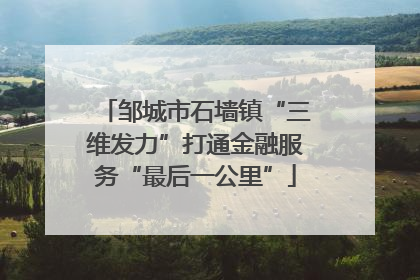 邹城市石墙镇“三维发力”打通金融服务“最后一公里”