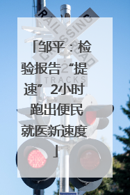 邹平：检验报告“提速”2小时 跑出便民就医新速度