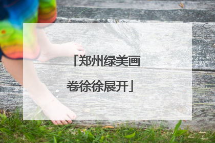 郑州绿美画卷徐徐展开