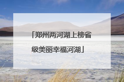 郑州两河湖上榜省级美丽幸福河湖