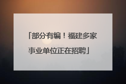 部分有编！福建多家事业单位正在招聘
