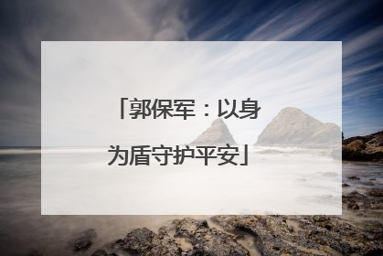 郭保军：以身为盾守护平安