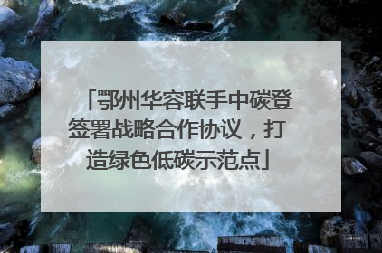 鄂州华容联手中碳登签署战略合作协议，打造绿色低碳示范点