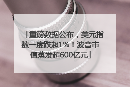 重磅数据公布，美元指数一度跌超1%！波音市值蒸发超600亿元