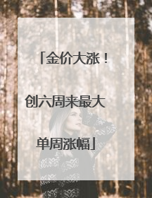 金价大涨！创六周来最大单周涨幅