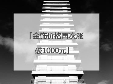 金饰价格再次涨破1000元