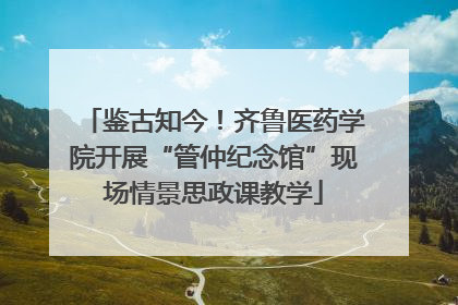 鉴古知今！齐鲁医药学院开展“管仲纪念馆”现场情景思政课教学