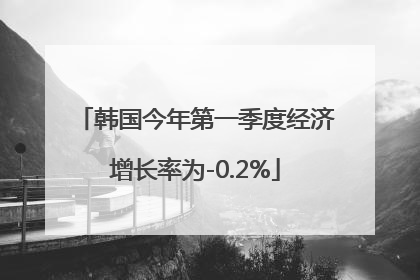 韩国今年第一季度经济增长率为-0.2%