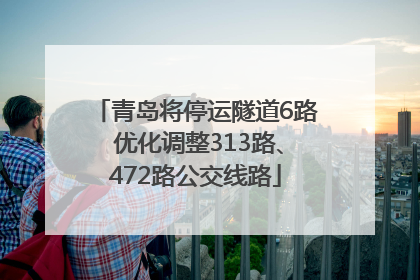 青岛将停运隧道6路 优化调整313路、472路公交线路