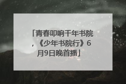 青春叩响千年书院，《少年书院行》6月9日晚首播