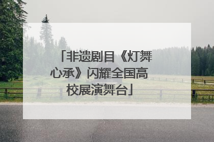 非遗剧目《灯舞心承》闪耀全国高校展演舞台