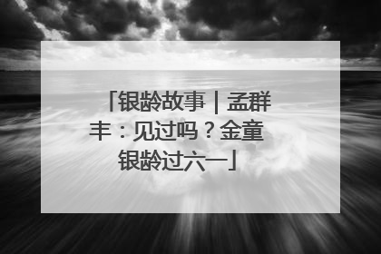 银龄故事｜孟群丰：见过吗？金童银龄过六一