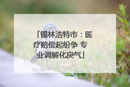 锡林浩特市：医疗赔偿起纷争 专业调解化戾气