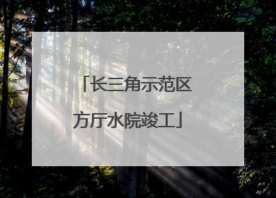 长三角示范区方厅水院竣工