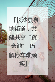 长沙县泉塘街道：共建共享“资金池” 巧解停车难顽疾