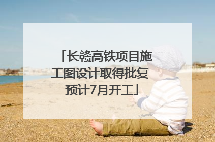 长赣高铁项目施工图设计取得批复 预计7月开工