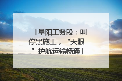 阜阳工务段：叫停黑施工，“天眼”护航运输畅通