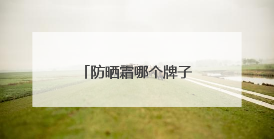 防晒霜哪个牌子的防晒效果好？多方位全面分享防晒霜，无惧紫外线