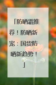 防晒霜推荐！防晒新宠：国货防晒新趋势！