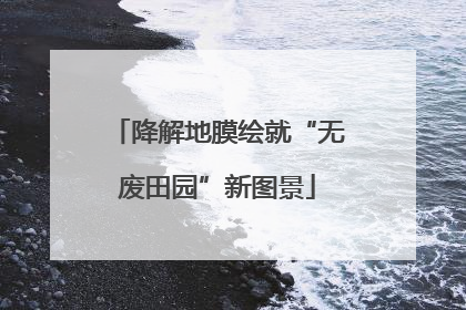 降解地膜绘就“无废田园”新图景