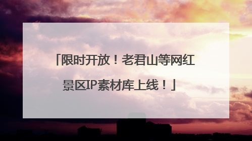 限时开放！老君山等网红景区IP素材库上线！
