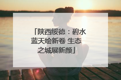 陕西绥德：碧水蓝天绘新卷 生态之城展新颜