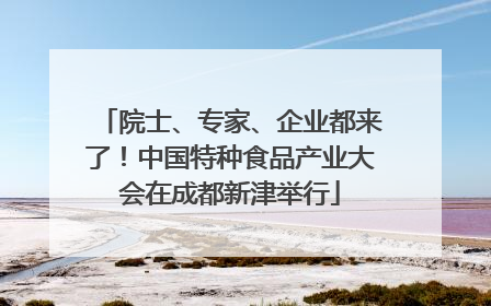 院士、专家、企业都来了！中国特种食品产业大会在成都新津举行