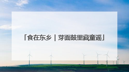食在东乡｜芽面鼓里藏童谣