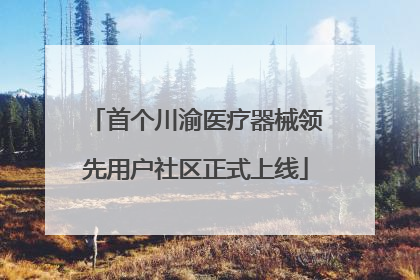 首个川渝医疗器械领先用户社区正式上线