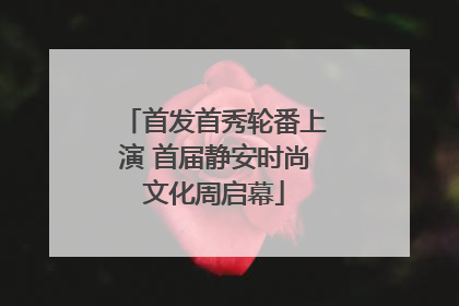 首发首秀轮番上演 首届静安时尚文化周启幕