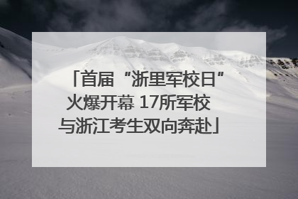 首届“浙里军校日”火爆开幕 17所军校与浙江考生双向奔赴
