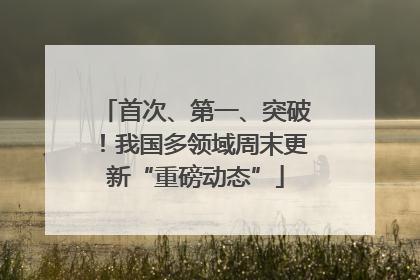 首次、第一、突破！我国多领域周末更新“重磅动态”