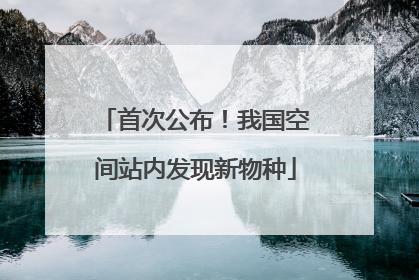 首次公布！我国空间站内发现新物种