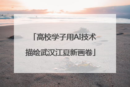 高校学子用AI技术描绘武汉江夏新画卷
