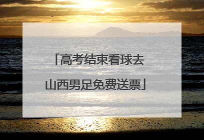 高考结束看球去 山西男足免费送票