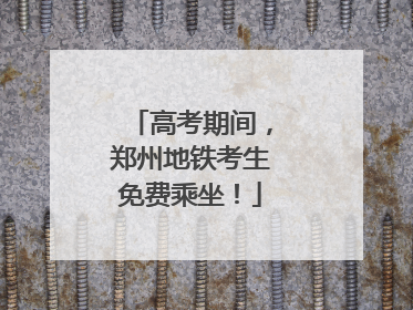 高考期间，郑州地铁考生免费乘坐！