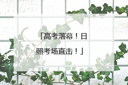 高考落幕！日照考场直击！