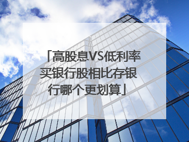高股息VS低利率 买银行股相比存银行哪个更划算