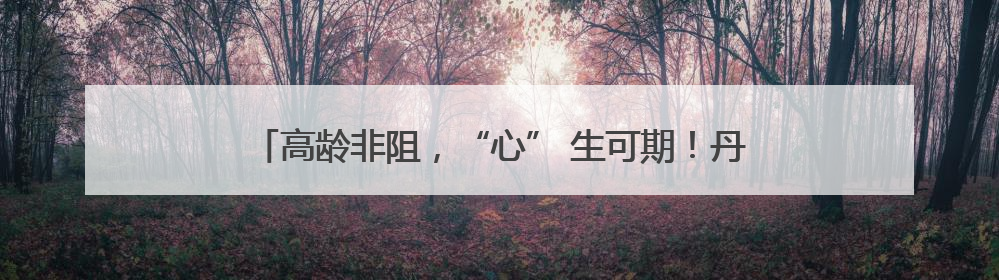 高龄非阻，“心” 生可期！丹阳85 岁老太重塑心律新章
