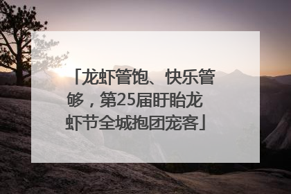 龙虾管饱、快乐管够，第25届盱眙龙虾节全城抱团宠客
