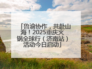 鲁渝协作，共赴山海！2025重庆火锅全球行（济南站）活动今日启动