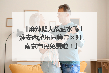 麻辣鹅大战盐水鸭！淮安西游乐园等景区对南京市民免费啦！