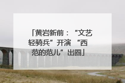 黄岩新前：“文艺轻骑兵”开演 “西范的范儿”出圈