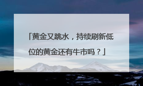 黄金又跳水，持续刷新低位的黄金还有牛市吗？
